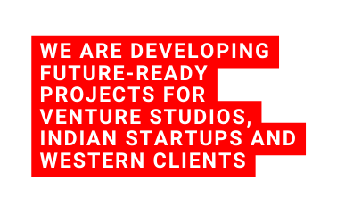 We ARE developING future ready projects for venture studios Indian startups and western clients